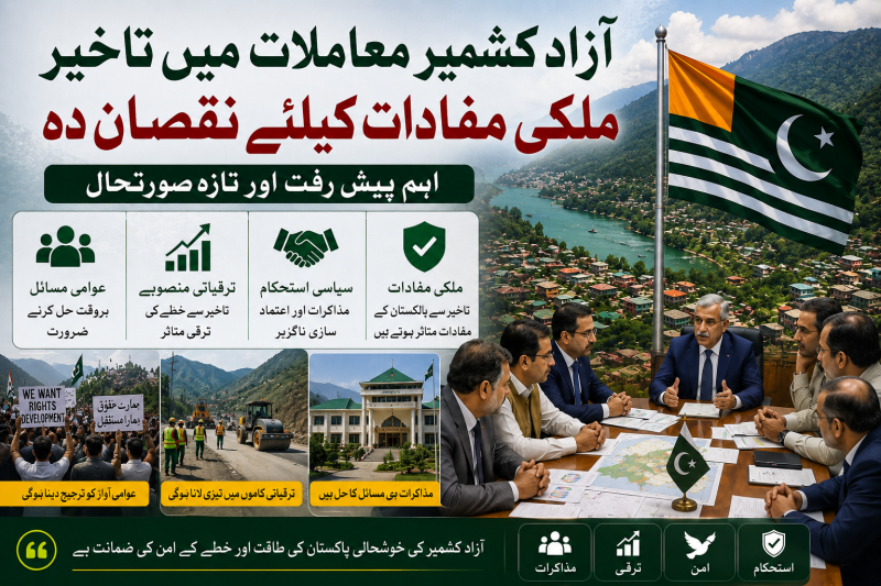 آزاد کشمیر معاملات میں تاخیر ملکی مفادات کیلئے نقصان دہ، اہم پیش رفت اور تازہ صورتحال